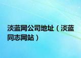 淡藍(lán)網(wǎng)公司地址（淡藍(lán) 同志網(wǎng)站）