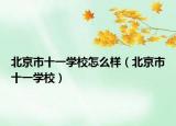 北京市十一學(xué)校怎么樣（北京市十一學(xué)校）