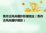 焦作古風(fēng)尚婚紗影樓地址（焦作古風(fēng)尚婚紗攝影）
