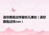 請(qǐng)你跟我這樣做幼兒律動(dòng)（請(qǐng)你跟我這樣zuo）