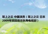 坂上之云 中國(guó)演員（坂上之云 日本2009年柴田岳志執(zhí)導(dǎo)電視?。? /></span></a>
                        <h2><a href=