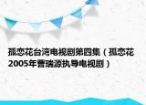 孤戀花臺(tái)灣電視劇第四集（孤戀花 2005年曹瑞源執(zhí)導(dǎo)電視?。? /></span></a>
                        <h2><a href=