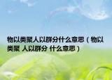 物以類(lèi)聚人以群分什么意思（物以類(lèi)聚 人以群分 什么意思）