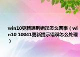 win10更新遇到錯誤怎么回事（win10 10041更新提示錯誤怎么處理）