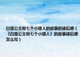 白雪公主和七個(gè)小矮人的故事的讀后感（《白雪公主和七個(gè)小矮人》的故事讀后感怎么寫(xiě)）