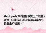 thinkpadx200如何恢復出廠設(shè)置（聯(lián)想ThinkPad X100e筆記本怎么恒復出廠設(shè)置）