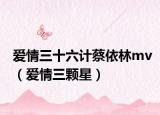 愛(ài)情三十六計(jì)蔡依林mv（愛(ài)情三顆星）