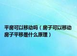 平房可以移動嗎（房子可以移動 房子平移是什么原理）