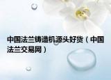 中國法蘭鑄造機源頭好貨（中國法蘭交易網(wǎng)）