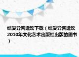 結(jié)愛異客逢歡下載（結(jié)愛異客逢歡 2010年文化藝術(shù)出版社出版的圖書）