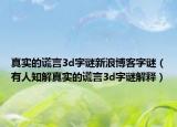 真實(shí)的謊言3d字謎新浪博客字謎（有人知解真實(shí)的謊言3d字謎解釋）