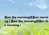 是on the morning還是on morning（是on the morning還是in the morning）