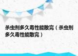 殺蟲劑多久毒性能散完（殺蟲劑多久毒性能散完）