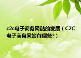 c2c電子商務(wù)網(wǎng)站的發(fā)展（C2C電子商務(wù)網(wǎng)站有哪些?）