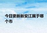 今日更新新安江屬于哪個(gè)市