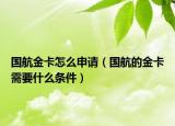 國(guó)航金卡怎么申請(qǐng)（國(guó)航的金卡需要什么條件）