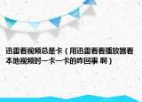 迅雷看視頻總是卡（用迅雷看看播放器看本地視頻時(shí)一卡一卡的咋回事 ?。? /></span></a>
                        <h2><a href=