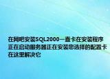 在網(wǎng)吧安裝SQL2000一直卡在安裝程序正在啟動服務(wù)器正在安裝您選擇的配置卡在這里解決它