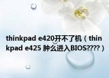 thinkpad e420開不了機（thinkpad e425 腫么進入BIOS????）