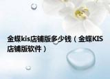 金蝶kis店鋪版多少錢（金蝶KIS店鋪版軟件）