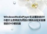 WindowsMediaPlayer無法播放此DVD是什么意思因?yàn)槟挠?jì)算機(jī)沒有安裝兼容的DVD解碼器