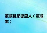 董順桃是哪里人（董順生）