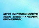 皮城女警 MOBA競技網(wǎng)游英雄聯(lián)盟中的英雄角色（皮城女警 MOBA競技網(wǎng)游英雄聯(lián)盟中的英雄角色）