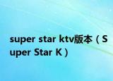 super star ktv版本（Super Star K）