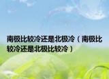 南極比較冷還是北極冷（南極比較冷還是北極比較冷）