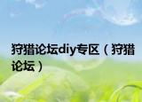 狩獵論壇diy專區(qū)（狩獵論壇）