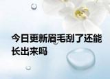 今日更新眉毛刮了還能長出來嗎
