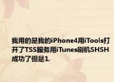 我用的是我的iPhone4用iTools打開了TSS服務(wù)用iTunes刷機SHSH成功了但是1.