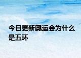 今日更新奧運(yùn)會(huì)為什么是五環(huán)
