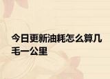 今日更新油耗怎么算幾毛一公里