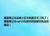 惠普筆記本藍(lán)屏之后關(guān)機就開不了機了（惠普筆記本cq510為何突然藍(lán)屏關(guān)機自動重啟）