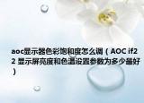 aoc顯示器色彩飽和度怎么調(diào)（AOC if22 顯示屏亮度和色溫設(shè)置參數(shù)為多少最好）