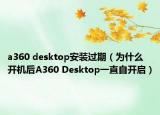 a360 desktop安裝過期（為什么開機(jī)后A360 Desktop一直自開啟）