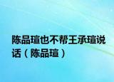 陳品瑄也不幫王承瑄說(shuō)話（陳品瑄）