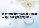 maxtor硬盤型號(hào)怎么看（Maxtor是什么牌的硬盤?好嗎?）