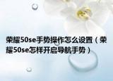 榮耀50se手勢操作怎么設置（榮耀50se怎樣開啟導航手勢）