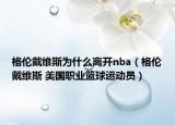 格倫戴維斯為什么離開nba（格倫戴維斯 美國職業(yè)籃球運動員）