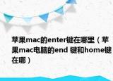 蘋果mac的enter鍵在哪里（蘋果mac電腦的end 鍵和home鍵在哪）