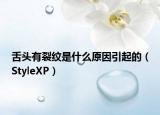 舌頭有裂紋是什么原因引起的（StyleXP）