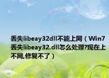 丟失libeay32dll不能上網(wǎng)（Win7丟失libeay32.dll怎么處理?現(xiàn)在上不網(wǎng),修復(fù)不了）