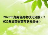 2020年湖南省高考狀元分?jǐn)?shù)（2020年湖南省高考狀元是誰）