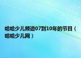 哈哈少兒頻道07到10年的節(jié)目（哈哈少兒網(wǎng)）