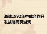 海戰(zhàn)1992年中成合作開發(fā)戰(zhàn)略網(wǎng)頁游戲