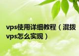 vps使用詳細教程（混撥vps怎么實現(xiàn)）