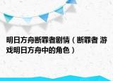 明日方舟斷罪者劇情（斷罪者 游戲明日方舟中的角色）