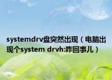 systemdrv盤突然出現(xiàn)（電腦出現(xiàn)個system drvh:咋回事兒）